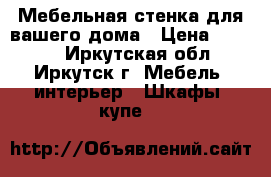 Мебельная стенка для вашего дома › Цена ­ 7 000 - Иркутская обл., Иркутск г. Мебель, интерьер » Шкафы, купе   